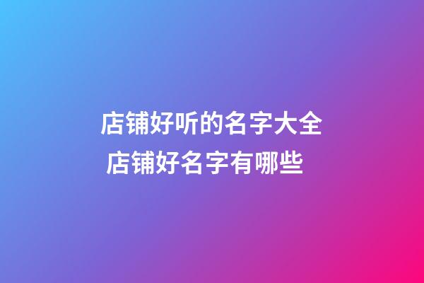 店铺好听的名字大全 店铺好名字有哪些-第1张-店铺起名-玄机派